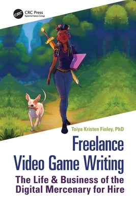 Freelance Video Game Writing: The Life & Business of the Digital Mercenary for Hire by Finley, Toiya Kristen