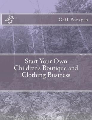 Start Your Own Children's Boutique and Clothing Business by Forsyth, Gail