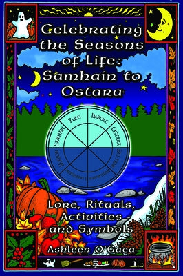 Celebrating the Seasons of Life: Samhain to Ostara: Lore, Rituals, Activities, and Symbols by O'Gaea, Ashleen