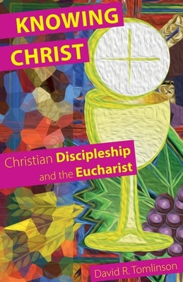Knowing Christ: Christian Discipleship and the Eucharist by Tomlinson, David R.