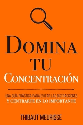 Domina Tu Concentración: Una guía práctica para evitar las distracciones y centrarte en lo importante by Izquierdo Altarejos, Paula