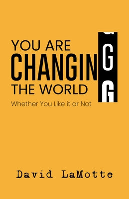 You Are Changing the World: Whether You Like It or Not by Lamotte, David