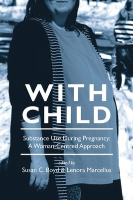 With Child: Substance Use During Pregnancy, a Woman-Centred Approach by Marcellus, Lenora