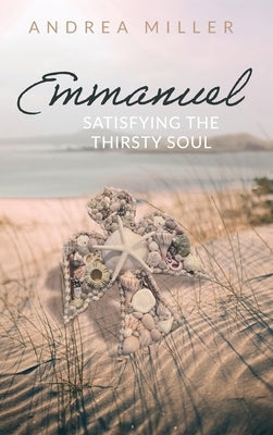 Emmanuel: Satisfying the Thirsty Soul by Miller, Andrea