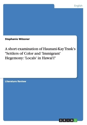 A short examination of Haunani-Kay Trask's Settlers of Color and 'Immigrant' Hegemony: 'Locals' in Hawai'i by W&#246;ssner, Stephanie