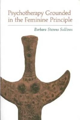 Psychotherapy Grounded in the Feminine Principle by Sullivan, Barbara Stevens