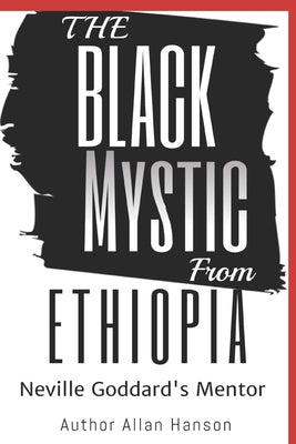 The Black Mystic From Ethiopia: Neville Goddard's Mentor by Hanson, Allan