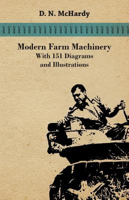 Modern Farm Machinery - With 151 Diagrams and Illustrations by McHardy, D. N.