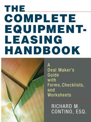 The Complete Equipment-Leasing Handbook: A Deal Maker's Guide with Forms, Checklists, and Worksheets by Contino, Richard