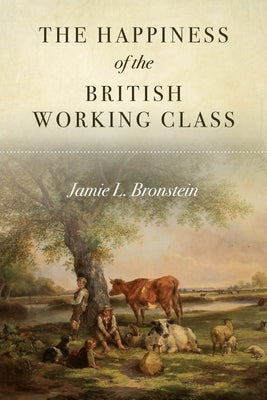The Happiness of the British Working Class by Bronstein, Jamie L.