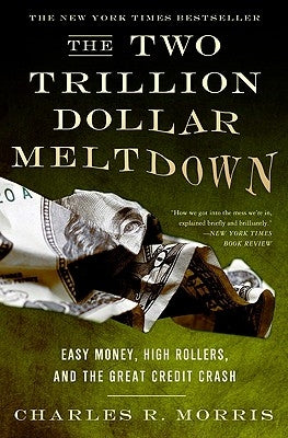 The Two Trillion Dollar Meltdown: Easy Money, High Rollers, and the Great Credit Crash by Morris, Charles R.