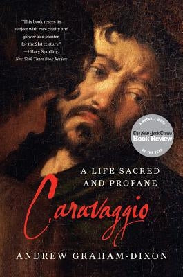 Caravaggio: A Life Sacred and Profane by Graham-Dixon, Andrew