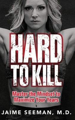 Hard to Kill: Master the Mindset to Maximize Your Years by Seeman, Jaime