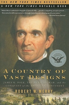 A Country of Vast Designs: James K. Polk, the Mexican War and the Conquest of the American Continent by Merry, Robert W.