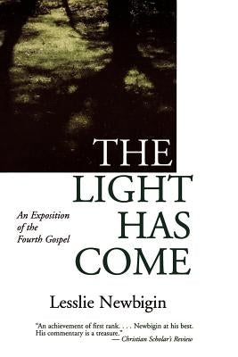 The Light Has Come: An Exposition of the Fourth Gospel by Newbigin, Lesslie