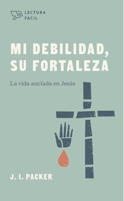 Mi Debilidad, Su Fortaleza: La Vida Anclada En Jesús by Packer, J. I.