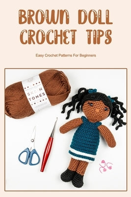 Brown Doll Crochet Tips: Easy Crochet Patterns For Beginners: Brown Doll Crochet Guide by Smith, Timothy