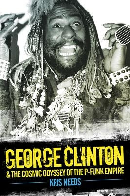 George Clinton & the Cosmic Odyssey of the P-Funk Empire by Needs, Kris