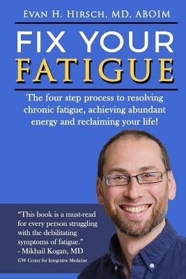 Fix Your Fatigue: The four step process to resolving chronic fatigue, achieving abundant energy and reclaiming your life! by Hirsch Mes, Stacy Scheel