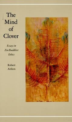 The Mind of Clover: Essays in Zen Buddhist Ethics by Aitken, Robert