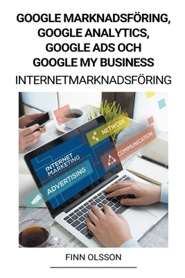 Google Marknadsföring, Google Analytics, Google Ads och Google My Business (Internetmarknadsföring) by Olsson, Finn