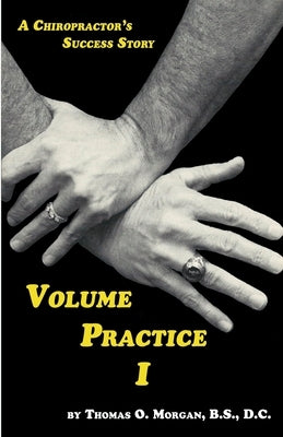 Volume Practice I - A Chiropractor's Success Story by Morgan, Thomas O.