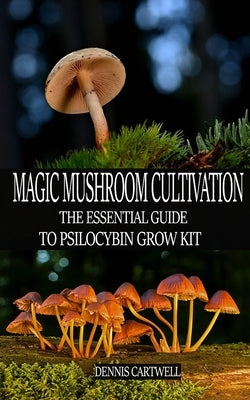 Magic Mushroom Cultivation: The Essential Guide to Psilocybin Grow Kit by Cartwell, Dennis