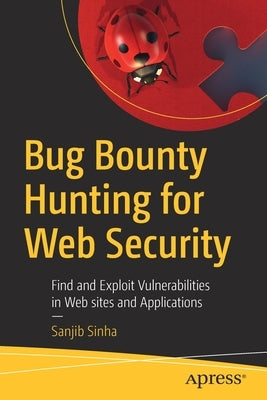 Bug Bounty Hunting for Web Security: Find and Exploit Vulnerabilities in Web Sites and Applications by Sinha, Sanjib