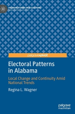 Electoral Patterns in Alabama: Local Change and Continuity Amid National Trends by Wagner, Regina L.