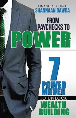 From Paychecks to Power: 7 Power Moves to Unlock Wealth Building by Dawda, Shannaan