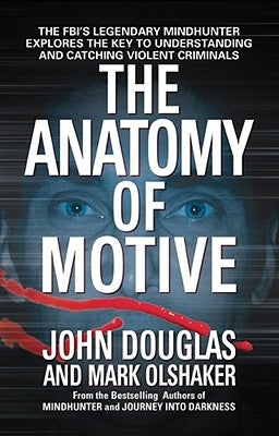 The Anatomy of Motive: The Fbi's Legendary Mindhunter Explores the Key to Understanding and Catching Violent Criminals by Douglas, John E.