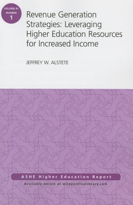 Revenue Generation Strategies: Leveraging Higher Education Resources for Increased Income: Aehe Volume 41, Number 1 by Alstete, Jeffrey W.