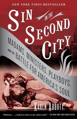 Sin in the Second City: Madams, Ministers, Playboys, and the Battle for America's Soul by Abbott, Karen