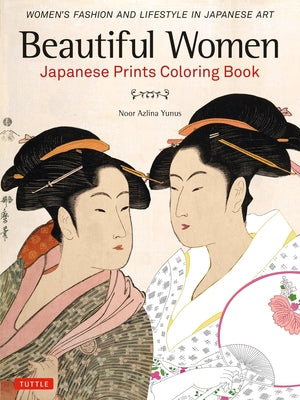 Beautiful Women Japanese Prints Coloring Book: Women's Fashion and Lifestyle in Japanese Art by Yunus, Noor Azlina