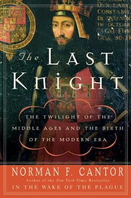 The Last Knight: The Twilight of the Middle Ages and the Birth of the Modern Era by Cantor, Norman F.