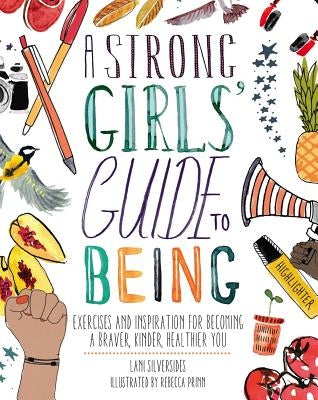 A Strong Girls' Guide to Being: Exercises and Inspiration for Becoming a Braver, Kinder, Healthier You by Silversides, Lani