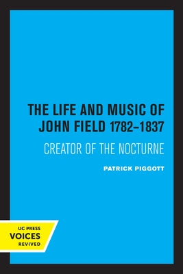 The Life and Music of John Field 1782-1837: Creator of the Nocturne by Piggott, Patrick