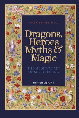 Dragons, Heroes, Myths & Magic: The Medieval Art of Storytelling by Westwell, Chantry