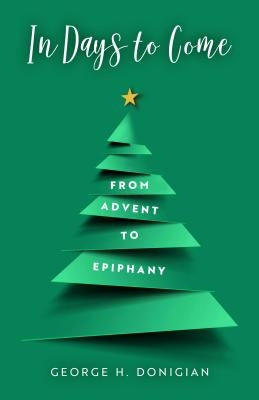 In Days to Come: From Advent to Epiphany by Donigian, George H.