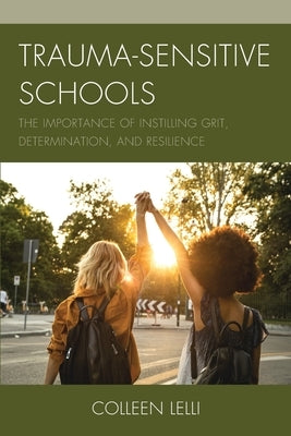 Trauma-Sensitive Schools: The Importance of Instilling Grit, Determination, and Resilience by Lelli, Colleen