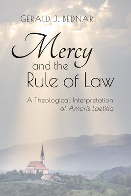 Mercy and the Rule of Law: A Theological Interpretation of Amoris Laetitia by Bednar, Gerald J.