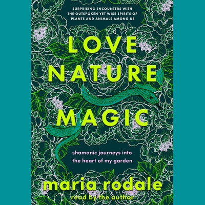 Love, Nature, Magic: Shamanic Journeys Into the Heart of My Garden by 