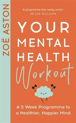 Your Mental Health Workout: A 5 Week Programme to a Healthier, Happier Mind by Aston, Zo&#235;