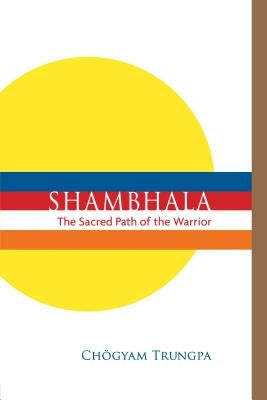 Shambhala: The Sacred Path of the Warrior by Trungpa, Chogyam
