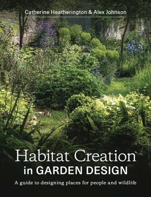 Habitat Creation in Garden Design: A Guide to Designing Places for People and Wildlife by Heatherington, Catherine