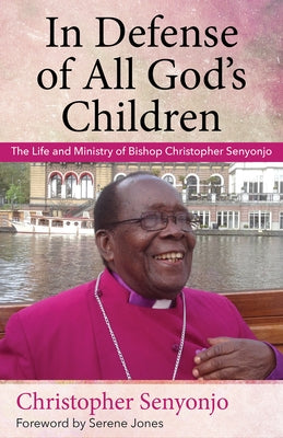 In Defense of All God's Children: The Life and Ministry of Bishop Christopher Senyonjo by Senyonjo, Christopher