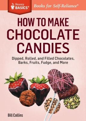How to Make Chocolate Candies: Dipped, Rolled, and Filled Chocolates, Barks, Fruits, Fudge, and More by Collins, Bill