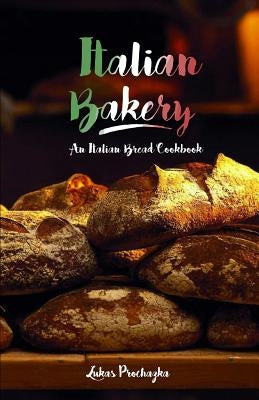 Italian Bakery: An Italian Bread Cookbook by Prochazka, Lukas