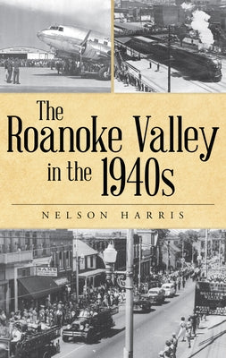 The Roanoke Valley in the 1940s by Harris, Nelson