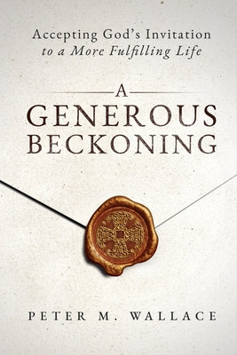 A Generous Beckoning: God's Gracious Invitations to Authentic Spiritual Life by Wallace, Peter M.
